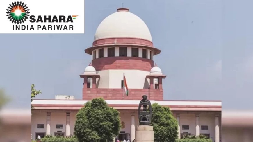 Sahara India Pariwar: सहारा निवेशकों के लिए आई अच्छी खबर, पैसा लौटाने के लिए SC ने दिया ये निर्देश