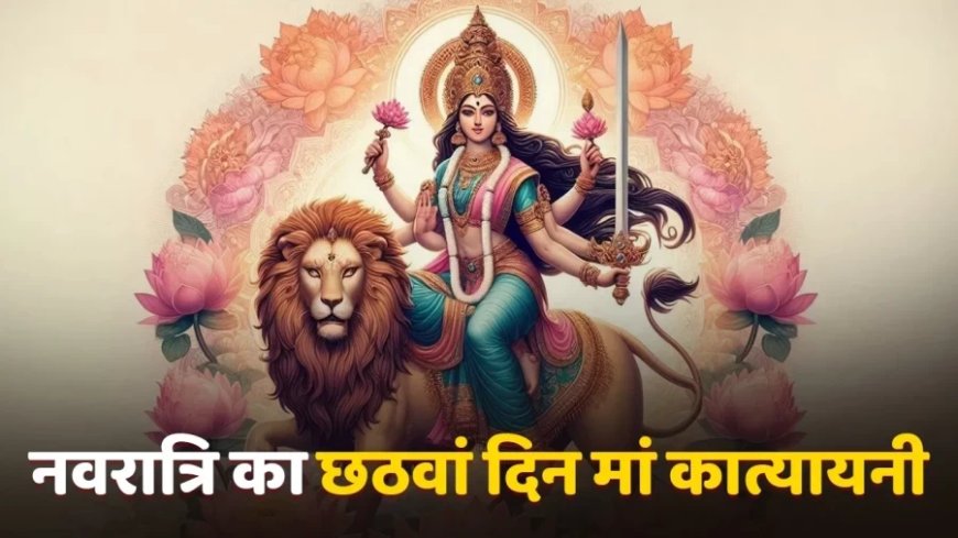 Shardiya Navratri: आज नवरात्रि का छठा दिन, जानें मां कात्यायनी की पूजा का शुभ मुहूर्त