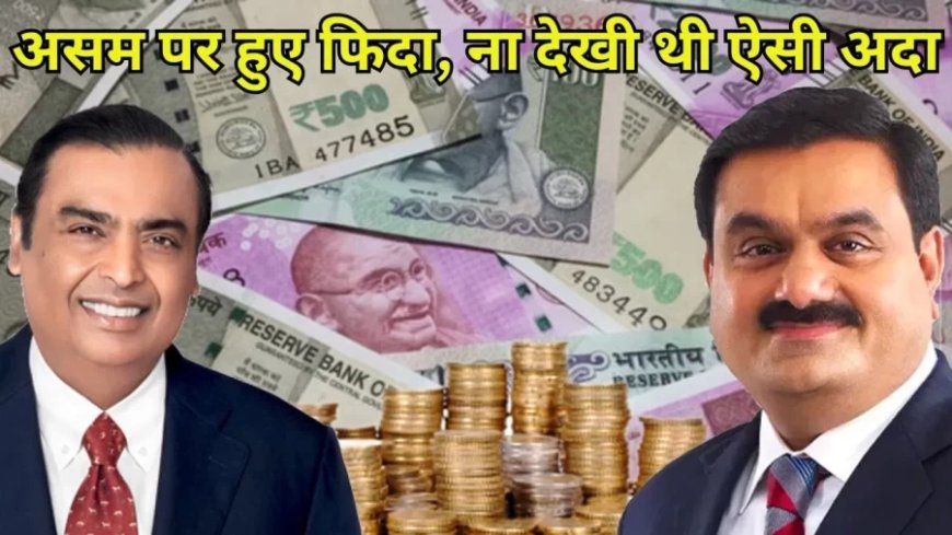 Advantage Assam:अंबानी-अडानी हुए असम पर फिदा, टाटा ग्रुप से करेंगे दोगुना खर्च