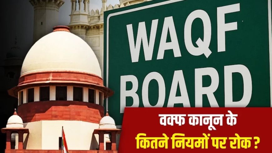 Waqf Amendment Act:सुप्रीम कोर्ट के फैसले से वक्फ कानून पर क्या-क्या बदला?