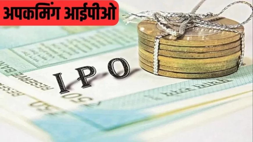Upcoming IPO:निवेशकों के पास कमाई का मौका, इन कंपनियों की अगले हफ्ते होगी एंट्री