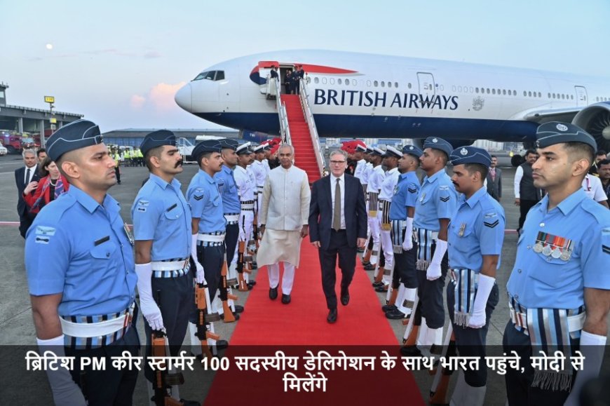 ब्रिटिश PM कीर स्टार्मर 100 सदस्यीय:ब्रिटिश PM कीर स्टार्मर 100 सदस्यीय डेलिगेशन के साथ भारत पहुंचे, मोदी से मिलेंगे