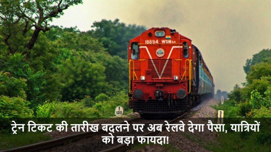 Indian Railway:ट्रेन टिकट की तारीख बदलने पर अब रेलवे देगा पैसा, यात्रियों को बड़ा फायदा!