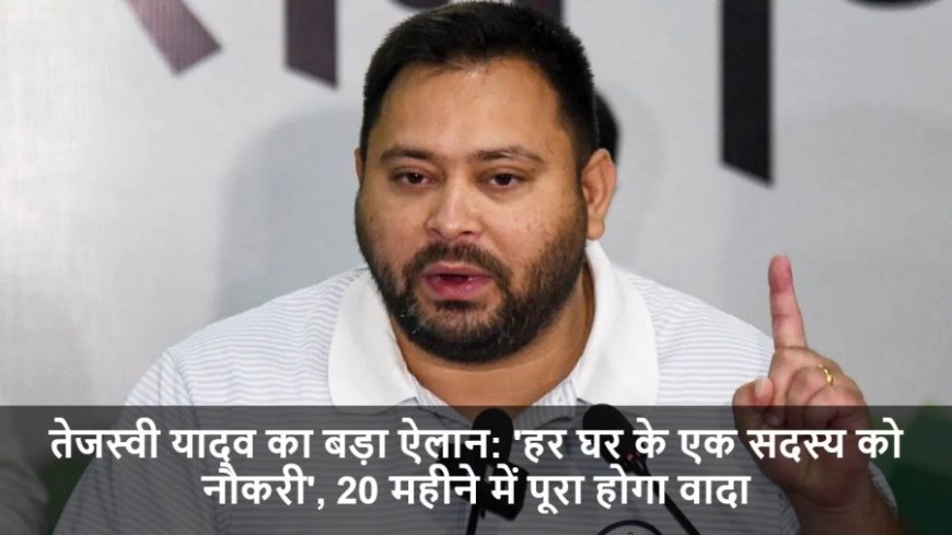 Bihar Elections 2025:तेजस्वी यादव का बड़ा ऐलान: 'हर घर के एक सदस्य को नौकरी', 20 महीने में पूरा होगा वादा