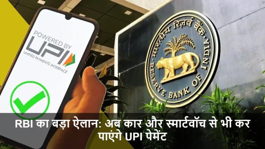 UPI Transactions:RBI का बड़ा ऐलान: अब कार और स्मार्टवॉच से भी कर पाएंगे UPI पेमेंट
