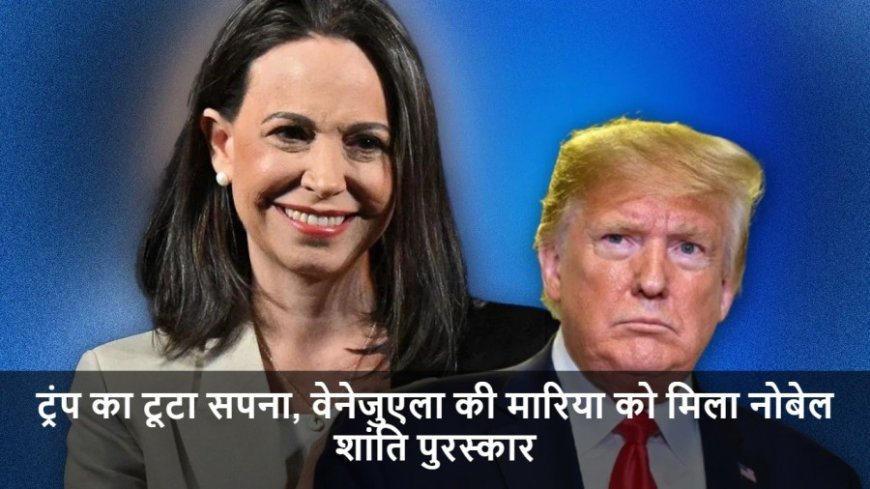 Nobel Peace Prize:ट्रंप का टूटा सपना, वेनेजुएला की मारिया को मिला नोबेल शांति पुरस्कार
