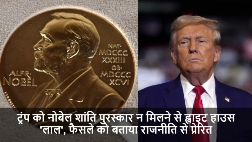 Nobel Peace Prize:ट्रंप को नोबेल शांति पुरस्कार न मिलने से ह्वाइट हाउस 'लाल', फैसले को बताया राजनीति से प्रेरित