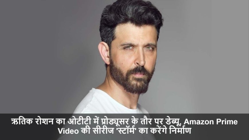 Hrithik Roshan:ऋतिक रोशन का ओटीटी में प्रोड्यूसर के तौर पर डेब्यू, Amazon Prime Video की सीरीज 'स्टॉर्म' का करेंगे निर्माण