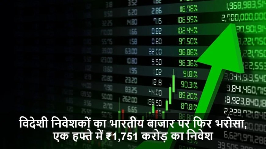 Share Market:विदेशी निवेशकों का भारतीय बाजार पर फिर भरोसा, एक हफ्ते में ₹1,751 करोड़ का निवेश