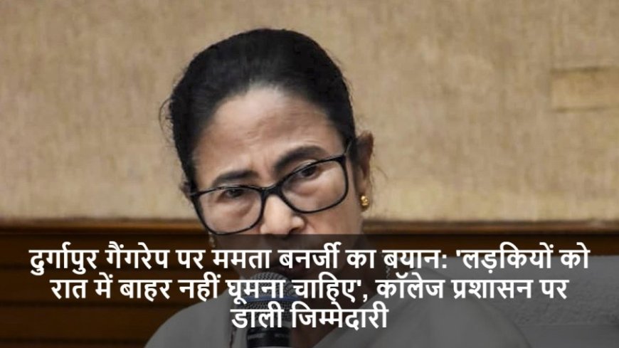 Mamata Banerjee:दुर्गापुर गैंगरेप पर ममता बनर्जी का बयान: 'लड़कियों को रात में बाहर नहीं घूमना चाहिए', कॉलेज प्रशासन पर डाली जिम्मेदारी