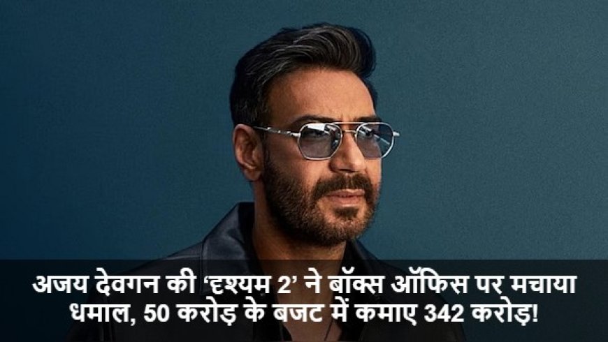 Ajay Devgn Film:अजय देवगन की ‘दृश्यम 2’ ने बॉक्स ऑफिस पर मचाया धमाल, 50 करोड़ के बजट में कमाए 342 करोड़!