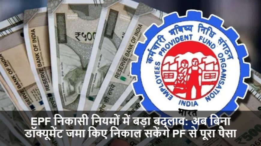 Employees Provident Fund Organisat:EPF निकासी नियमों में बड़ा बदलाव: अब बिना डॉक्यूमेंट जमा किए निकाल सकेंगे PF से पूरा पैसा