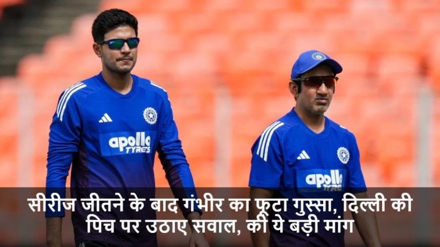 IND vs WI:सीरीज जीतने के बाद गंभीर का फूटा गुस्सा, दिल्ली की पिच पर उठाए सवाल, की ये बड़ी मांग
