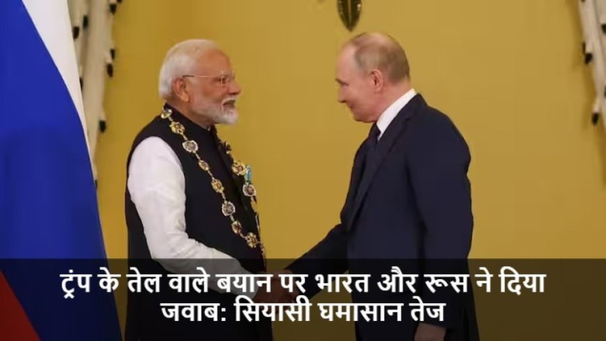 Russian Oil:ट्रंप के तेल वाले बयान पर भारत और रूस ने दिया जवाब: सियासी घमासान तेज