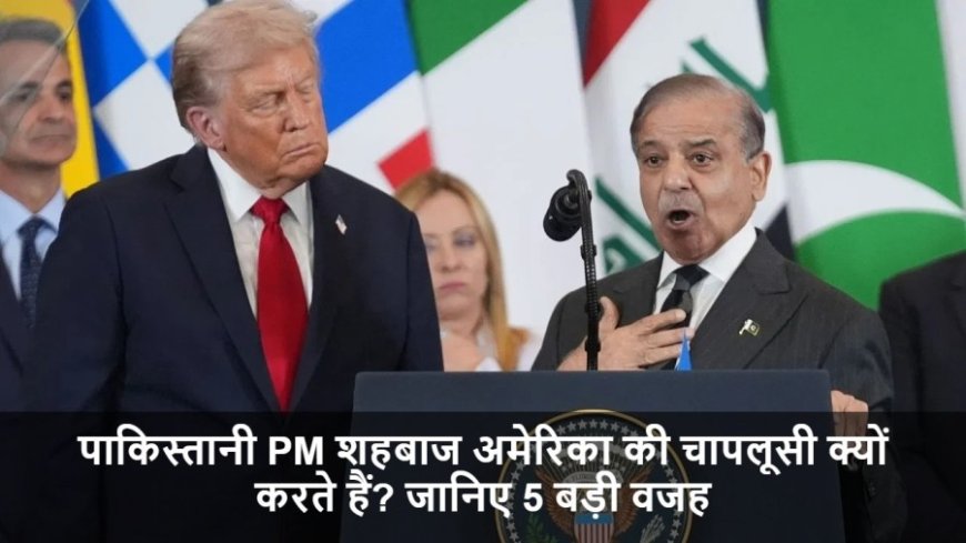 Donald Trump:पाकिस्तानी PM शहबाज अमेरिका की चापलूसी क्यों करते हैं? जानिए 5 बड़ी वजह