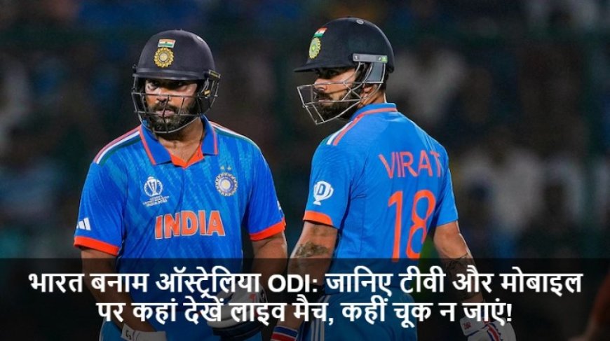 IND vs AUS:जानिए टीवी और मोबाइल पर कहां देखें लाइव मैच, कहीं चूक न जाएं!