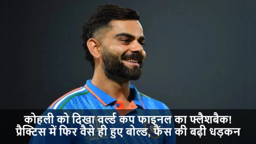 Virat Kohli News:कोहली को दिखा वर्ल्ड कप फाइनल का फ्लैशबैक! प्रैक्टिस में फिर वैसे ही हुए बोल्ड, फैंस की बढ़ी धड़कन