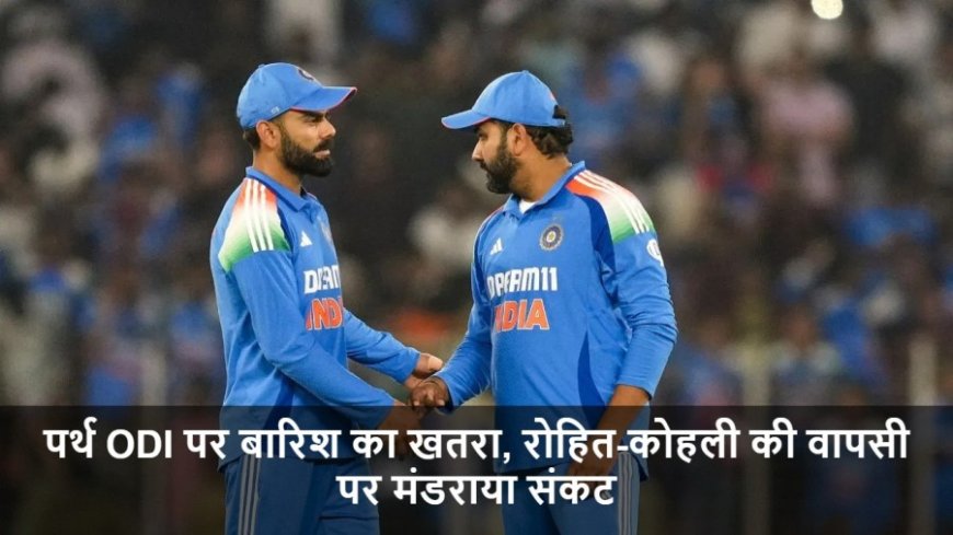 IND vs AUS:पर्थ ODI पर बारिश का खतरा, रोहित-कोहली की वापसी पर मंडराया संकट