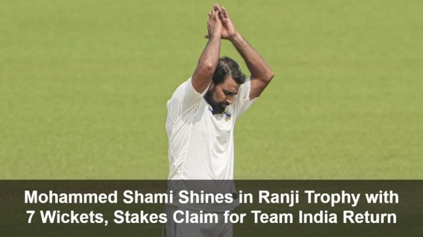 Mohammed Shami:मोहम्मद शमी का रणजी में धमाकेदार प्रदर्शन: 7 विकेट लेकर टीम इंडिया में वापसी का दावा ठोका