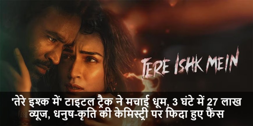 Bollywood Movie:'तेरे इश्क में' टाइटल ट्रैक ने मचाई धूम, 3 घंटे में 27 लाख व्यूज, धनुष-कृति की केमिस्ट्री पर फिदा हुए फैंस