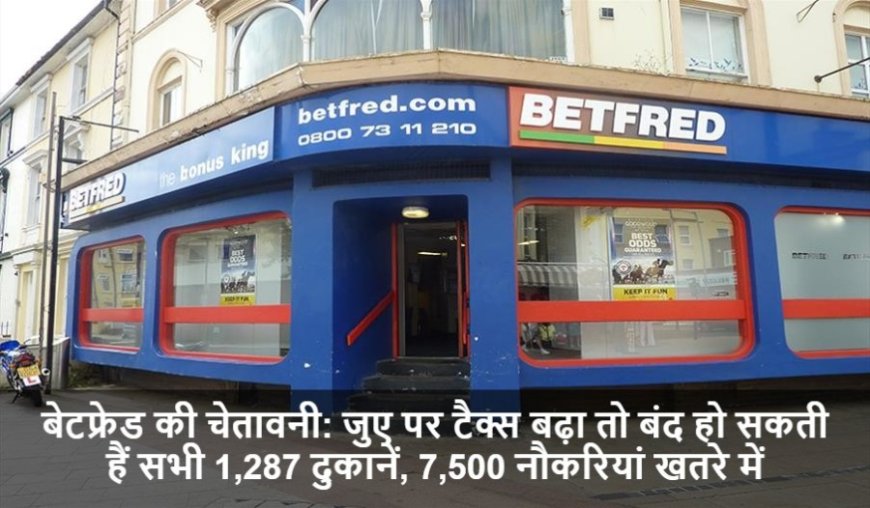 Betfred UK Shops:बेटफ्रेड की चेतावनी: जुए पर टैक्स बढ़ा तो बंद हो सकती हैं सभी 1,287 दुकानें, 7,500 नौकरियां खतरे में