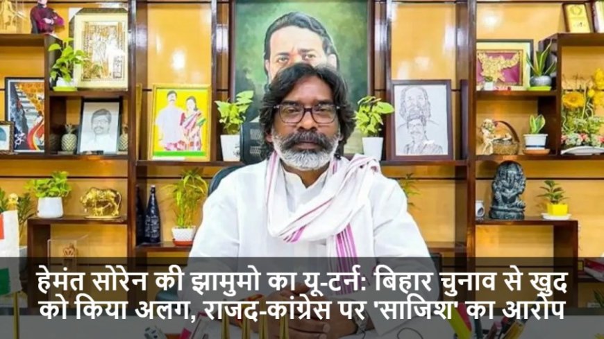 Bihar Elections 2025:हेमंत सोरेन की झामुमो का यू-टर्न: बिहार चुनाव से खुद को किया अलग, राजद-कांग्रेस पर 'साजिश' का आरोप