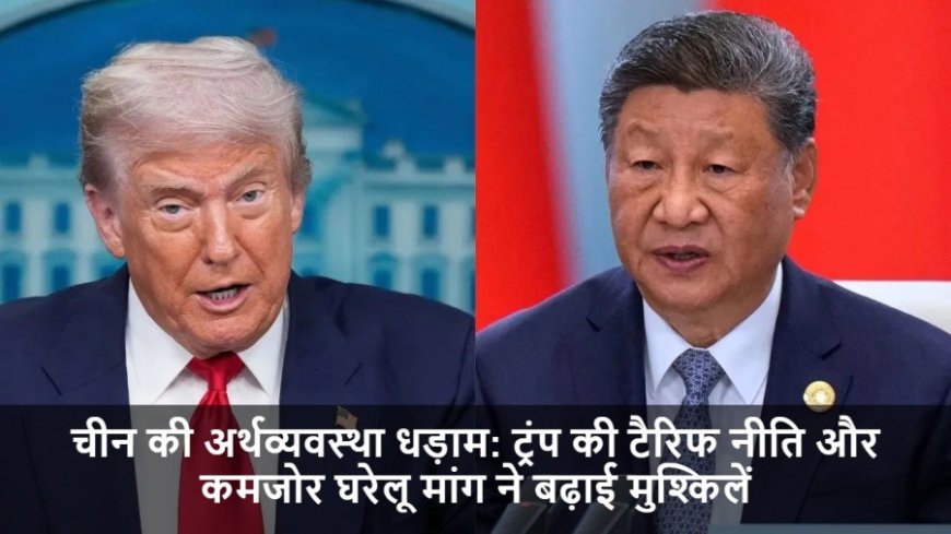 US-China Tariff War:चीन की अर्थव्यवस्था धड़ाम: ट्रंप की टैरिफ नीति और कमजोर घरेलू मांग ने बढ़ाई मुश्किलें