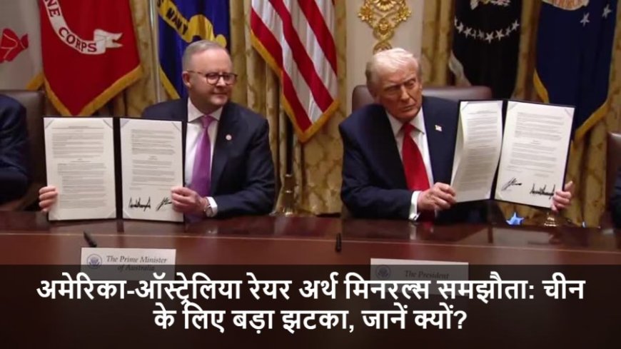 US-Australia Agreement:अमेरिका-ऑस्ट्रेलिया रेयर अर्थ मिनरल्स समझौता: चीन के लिए बड़ा झटका, जानें क्यों?