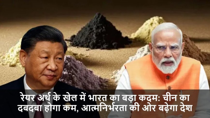 Global Rare Earth:रेयर अर्थ के खेल में भारत का बड़ा कदम: चीन का दबदबा होगा कम, आत्मनिर्भरता की ओर बढ़ेगा देश