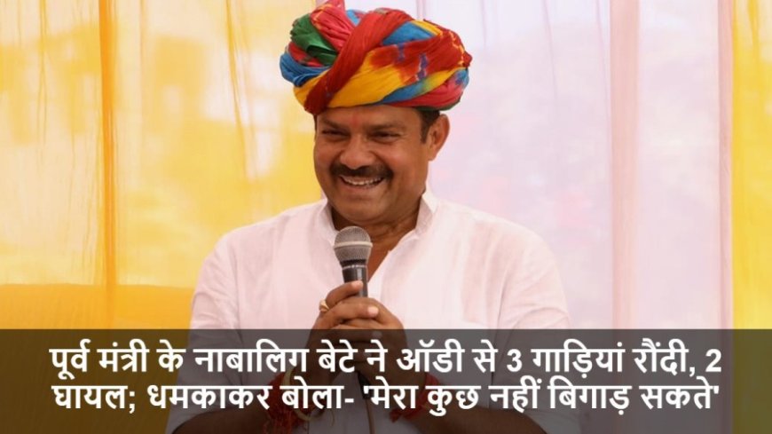 Rajkumar Sharma:पूर्व मंत्री के नाबालिग बेटे ने ऑडी से 3 गाड़ियां रौंदी, 2 घायल; धमकाकर बोला- 'मेरा कुछ नहीं बिगाड़ सकते'