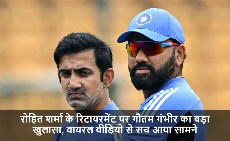 IND vs AUS:रोहित के रिटायरमेंट पर गंभीर का बड़ा खुलासा, वायरल वीडियो से सच आया सामने