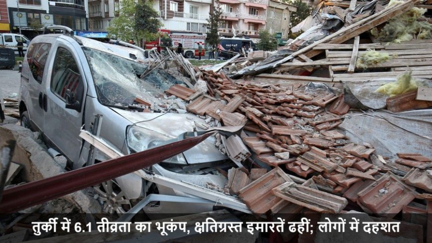 Turkey Earthquake:तुर्की में 6.1 तीव्रता का भूकंप, क्षतिग्रस्त इमारतें ढहीं; लोगों में दहशत
