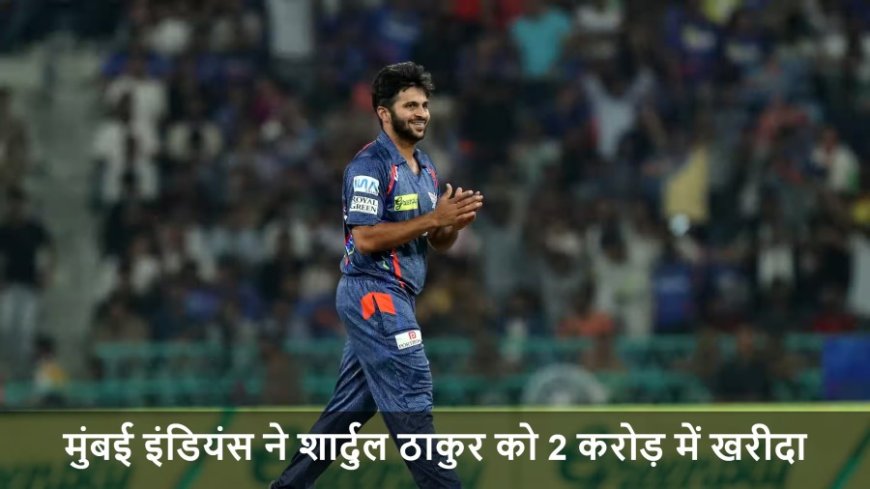 IPL 2026 Trade:IPL 2026 की पहली ट्रेड डील: मुंबई इंडियंस ने शार्दुल ठाकुर को 2 करोड़ में खरीदा