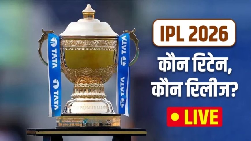 IPL Retention List:आईपीएल 2026 में सभी टीमों के रिटेन और रिलीज खिलाड़ियों की लिस्ट