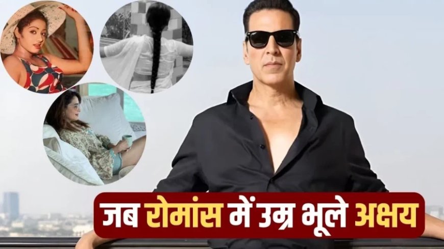 Akshay Kumar News:अक्षय कुमार का अनोखा करियर: उम्र में बड़ी हसीनाओं संग भी किया रोमांस, एक से 13 साल का फासला