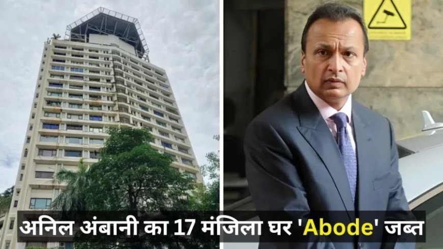 ईडी ने अनिल अंबानी का मुंबई स्थित 3716 करोड़ का घर किया जब्त