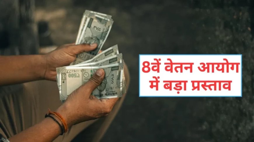 8वां वेतन आयोग: ₹69,000 बेसिक सैलरी और 6% सालाना इंक्रीमेंट का बड़ा प्रस्ताव