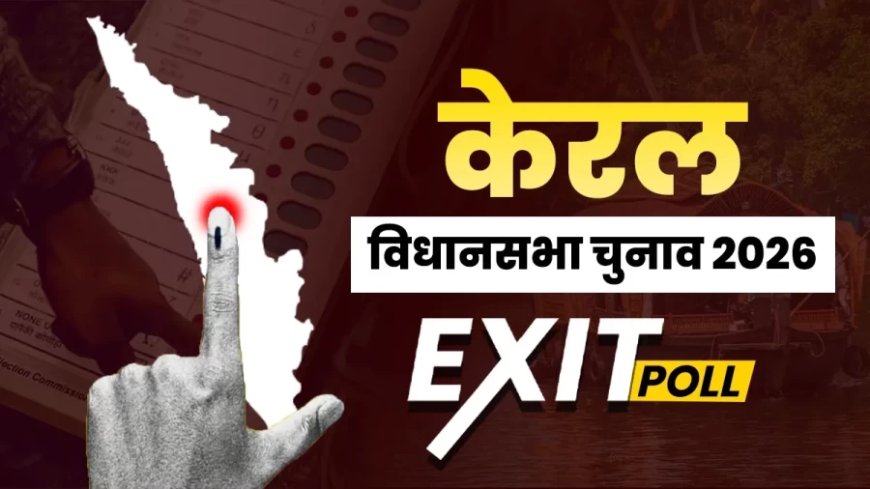 केरल एग्जिट पोल 2026: UDF को बहुमत का अनुमान, LDF की सत्ता पर संकट