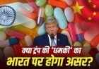 जेनेरिक दवाओं पर ट्रंप का 200 प्रतिशत टैरिफ: भारत और चीन के बीच छिड़ी वर्चस्व की जंग
