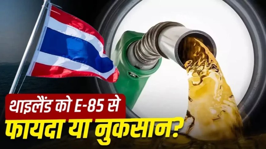 थाईलैंड का E-85 मॉडल और भारत में E-20 पर बवाल: एथेनॉल का पूरा सच